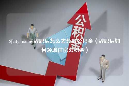 泰安辞职后怎么去领取公积金（辞职后如何领取住房公积金）