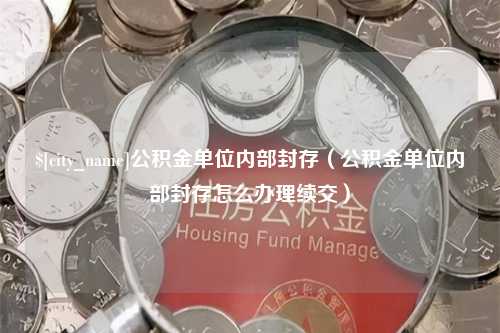 泰安公积金单位内部封存（公积金单位内部封存怎么办理续交）