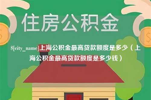 泰安上海公积金最高贷款额度是多少（上海公积金最高贷款额度是多少钱）